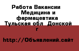 Работа Вакансии - Медицина и фармацевтика. Тульская обл.,Донской г.